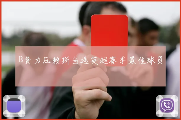 B费力压赖斯当选英超赛季最佳球员