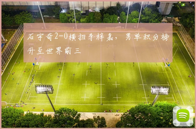 石宇奇2-0横扫李梓嘉，男单积分榜升至世界前三