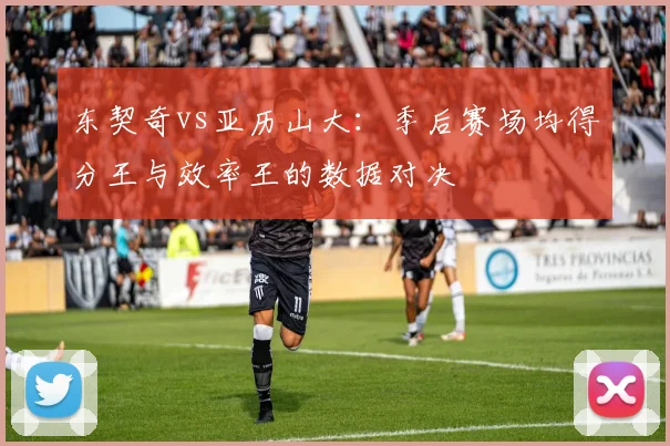 东契奇vs亚历山大：季后赛场均得分王与效率王的数据对决