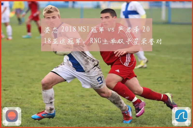 姿态 2018 MSI冠军 vs 严君泽 2018亚运冠军，RNG上单双子星荣誉对比