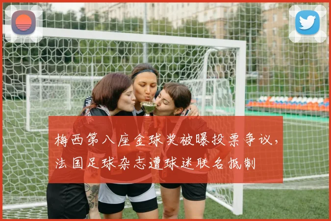 梅西第八座金球奖被曝投票争议，法国足球杂志遭球迷联名抵制